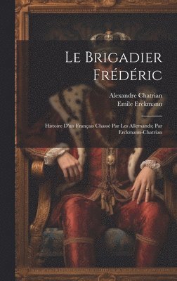 bokomslag Le brigadier Frdric; histoire d'un franais chass par les Allemands; par Erckmann-Chatrian