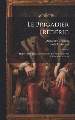 Le brigadier Frdric; histoire d'un franais chass par les Allemands; par Erckmann-Chatrian 1