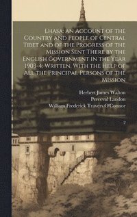 bokomslag Lhasa; an Account of the Country and People of Central Tibet and of the Progress of the Mission Sent There by the English Government in the Year 1903-4; Written, With the Help of all the Principal