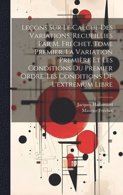 Leçons sur le calcul des variations. Recueillies par M. Fréchet. Tome premier. La variation première et les conditions du premier ordre. Les conditions de l'extremum libre