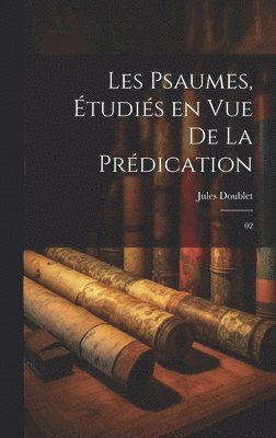 Les psaumes, étudiés en vue de la prédication