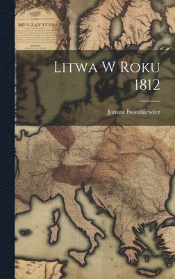 Janusz Iwaszkiewicz - Litwa w roku 1812, Inbunden