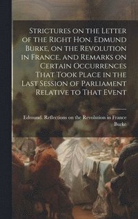 bokomslag Strictures on the Letter of the Right Hon. Edmund Burke, on the Revolution in France, and Remarks on Certain Occurrences That Took Place in the Last Session of Parliament Relative to That Event