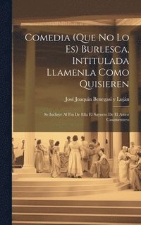 bokomslag Comedia (que no lo es) burlesca, intitulada Llamenla como quisieren; se incluye al fin de ella el saynete de El amor casamentero