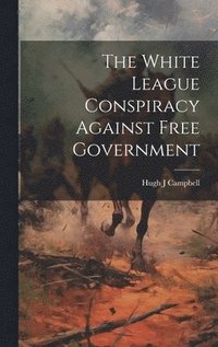 bokomslag The White League Conspiracy Against Free Government