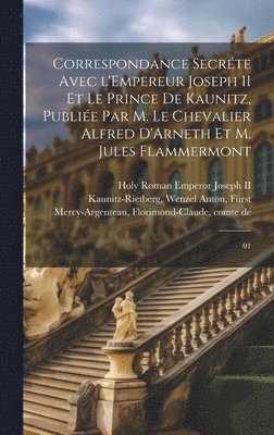 Correspondance secrte avec l'Empereur Joseph II et le Prince de Kaunitz, publie par M. le Chevalier Alfred D'Arneth et M. Jules Flammermont 1