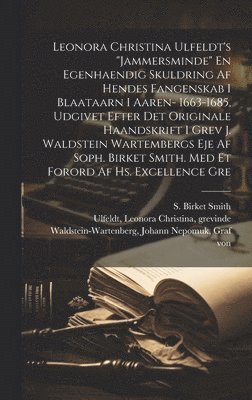 Leonora Christina Ulfeldt's &quot;Jammersminde&quot; En egenhaendig skuldring af hendes fangenskab i Blaataarn i aaren- 1663-1685, udgivet efter det originale haandskrift i grev J. Waldstein 1