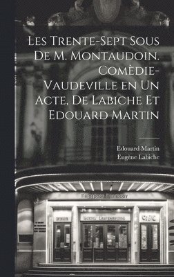 Les trente-sept sous de M. Montaudoin. Comdie-vaudeville en un acte, de Labiche et Edouard Martin 1