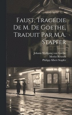Faust, tragdie de M. de Goethe, traduit par M.A. Stapfer 1