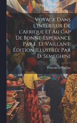 Voyage dans l'intrieur de l'Afrique et au Cap de Bonne-Esprance par F. Le Vaillant. dition illustre par D. Semeghini 1