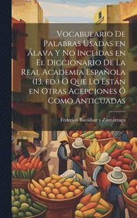 bokomslag Vocabulario de palabras usadas en lava y no incldas en el Diccionario de la Real academia espaola (13. ed.)  que lo estn en otras acepciones  como anticuadas