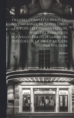 Oeuvres compltes. Nouv. d., accompagne de notes tires de tous les commentateurs, avec des remarques nouvelles par Flix Lemaistre prcds de la vie de Molire par Voltaire 1