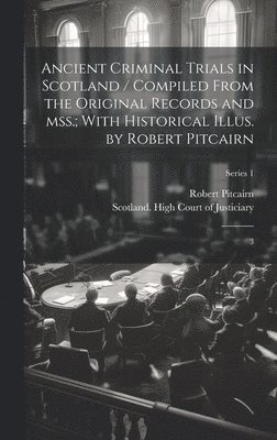 Robert Pitcairn, Scotland High Court of Justiciary - Ancient Criminal Trials in Scotland / Compiled From the Original Records and mss.; With Historical Illus. by Robert Pitcairn, Inbunden