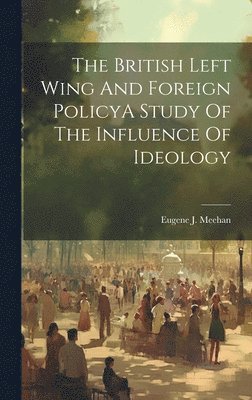 bokomslag The British Left Wing And Foreign PolicyA Study Of The Influence Of Ideology