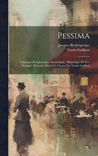 bokomslag Pessima; triptyque symphonique, symbolique, allgorique et tres pratique. Prsent, rcit et chant par Yvette Guilbert