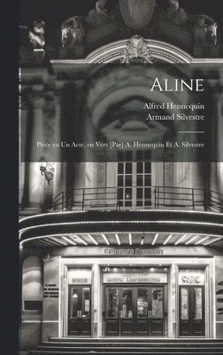 Aline; pice en un acte, en vers [par] A. Hennequin et A. Silvestre 1