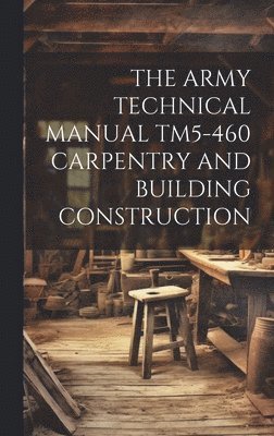 The Army Technical Manual Tm5-460 Carpentry and Building Construction 1
