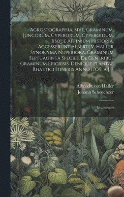 bokomslag Agrostographia, sive, Graminum, juncorum, cyperorum, cyperoidum, iisque affinium historia. Accesserunt Alberti v. Haller Synonyma nuperiora, Graminum septuaginta species, de generibus Graminum