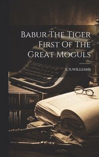 bokomslag Babur The Tiger First Of The Great Moguls