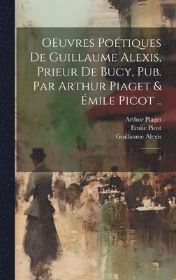 OEuvres potiques de Guillaume Alexis, prieur de Bucy, pub. par Arthur Piaget & mile Picot .. 1