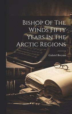 Bishop Of The Winds Fifty Years In The Arctic Regions