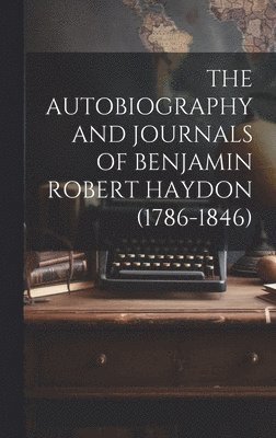 The Autobiography and Journals of Benjamin Robert Haydon (1786-1846) 1