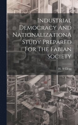 Industrial Democracy And NationalizationA Study Prepared For The Fabian Society 1