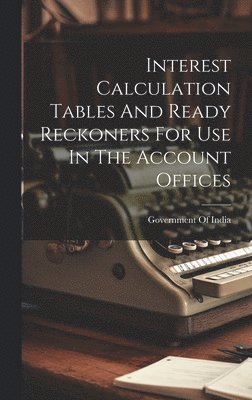 bokomslag Interest Calculation Tables And Ready Reckoners For Use In The Account Offices