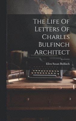 The Life Of Letters Of Charles Bulfinch Architect 1