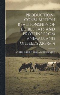 bokomslag Production- Consumption Realtionships of Edible Fats and Proteins from Animals and Oilseeds Ars-S-14