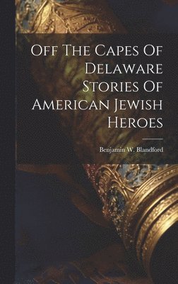 bokomslag Off The Capes Of Delaware Stories Of American Jewish Heroes