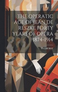 bokomslag The Operatic Age of Jean de Reszke Forty Years of Opera 1874-1914