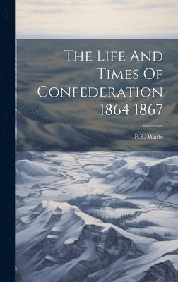 bokomslag Life And Times Of Confederation 1864 1867