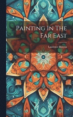 Laurence Binyon - Painting In The Far East, Inbunden