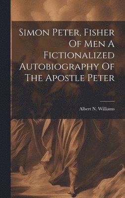 bokomslag Simon Peter, Fisher Of Men A Fictionalized Autobiography Of The Apostle Peter