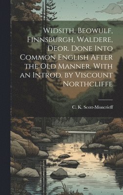 Widsith, Beowulf, Finnsburgh, Waldere, Deor. Done Into Common English After the old Manner. With an Introd. by Viscount Northcliffe 1