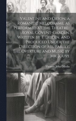 bokomslag Valentine and Orson, a Romantic Melodrame, as Performed at the Theatre-Royal Govent-Garden. Written by T. Dibdin. And Produced Under the Direction of Mr. Farley. The Overture and Music by Mr. Jouve