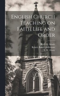 bokomslag English Church Teaching on Faith Life and Order