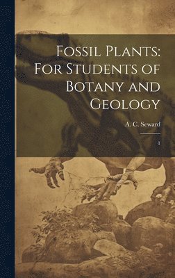 Fossil Plants: For Students of Botany and Geology: 1 1