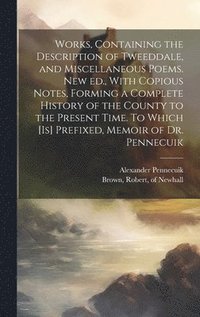 bokomslag Works, Containing the Description of Tweeddale, and Miscellaneous Poems. New ed., With Copious Notes, Forming a Complete History of the County to the Present Time. To Which [is] Prefixed, Memoir of...