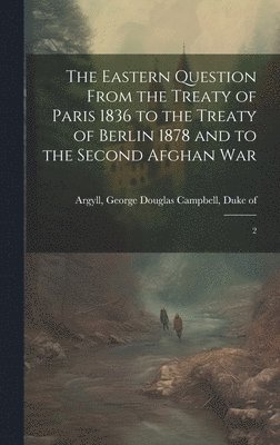 bokomslag Eastern Question From the Treaty of Paris 1836 to the Treaty of Berlin 1878 and to the Second Afghan War