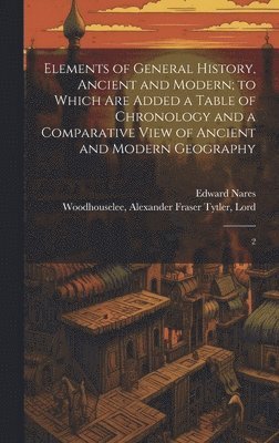 Elements of General History, Ancient and Modern; to Which are Added a Table of Chronology and a Comparative View of Ancient and Modern Geography 1