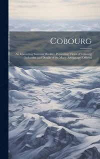 bokomslag Cobourg; an Interesting Souvenir Booklet, Presenting Views of Cobourg Industries and Details of the Many Advantages Offered