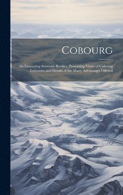 Cobourg; an Interesting Souvenir Booklet, Presenting Views of Cobourg Industries and Details of the Many Advantages Offered 1