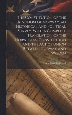 Hans Lien Braekstad - Constitution of the Kingdom of Norway, an Historical and Political Survey, With a Complete Translation of the Norwegian Constitution and the Act of Union Between Norway and Sweden, Inbunden