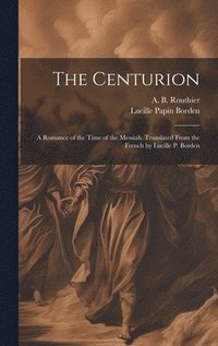 bokomslag The Centurion; a Romance of the Time of the Messiah. Translated From the French by Lucille P. Borden