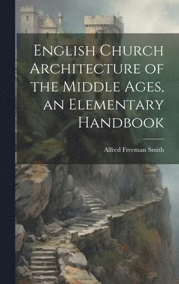 English Church Architecture of the Middle Ages, an Elementary Handbook 1