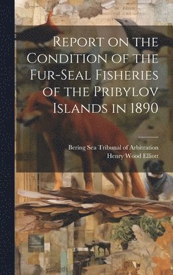 Henry Wood Elliott, Bering Sea Tribunal of Arbitration - Report on the Condition of the Fur-seal Fisheries of the Pribylov Islands in 1890, Inbunden