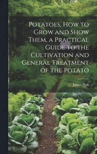 bokomslag Potatoes, how to Grow and Show Them, a Practical Guide to the Cultivation and General Treatment of the Potato