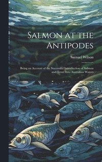 bokomslag Salmon at the Antipodes; Being an Account of the Successful Introduction of Salmon and Trout Into Australian Waters